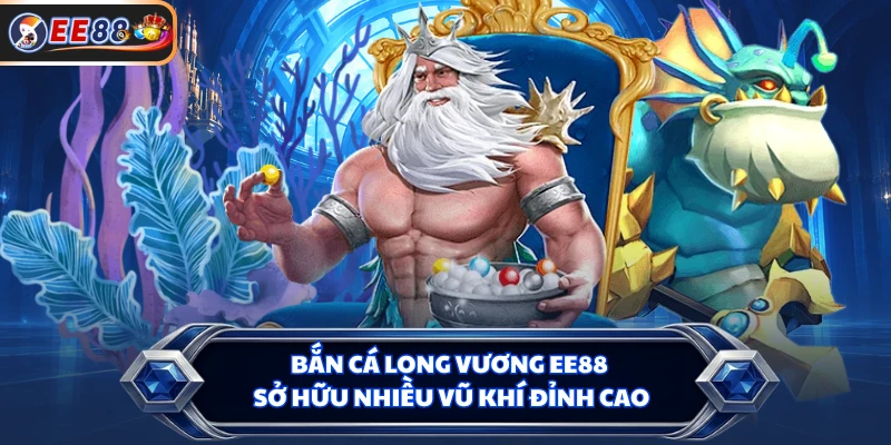 Bắn cá Long Vương EE88 sở hữu nhiều vũ khí đỉnh cao