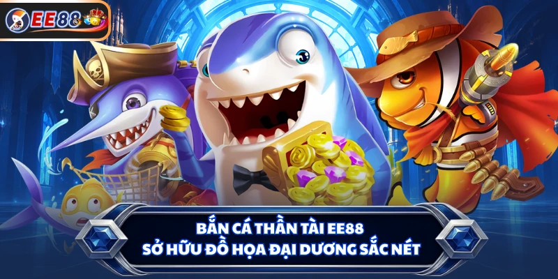Bắn cá Thần Tài EE88 sở hữu đồ họa đại dương sắc nét