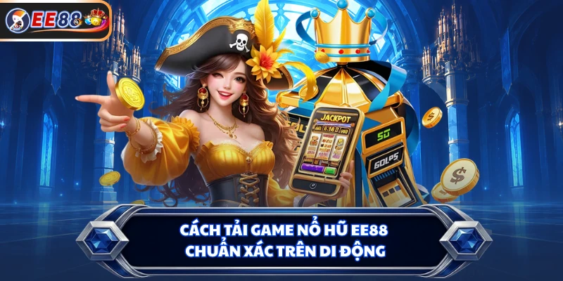 Cách tải game nổ hũ EE88 chuẩn xác trên di động