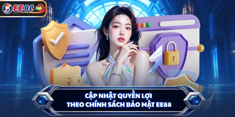 Cập nhật quyền lợi theo chính sách bảo mật EE88