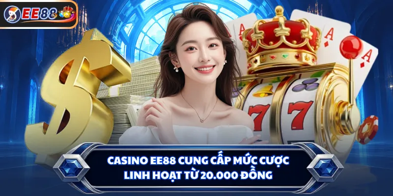 Casino EE88 cung cấp mức cược linh hoạt từ 20.000 đồng
