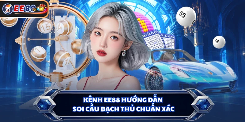 Kênh EE88 hướng dẫn soi cầu bạch thủ chuẩn xác