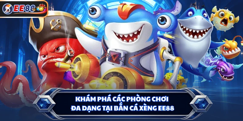 Khám phá các phòng chơi đa dạng tại bắn cá xèng EE88