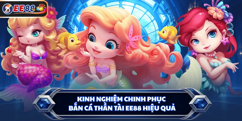 Kinh nghiệm chinh phục Bắn cá Thần Tài EE88 hiệu quả