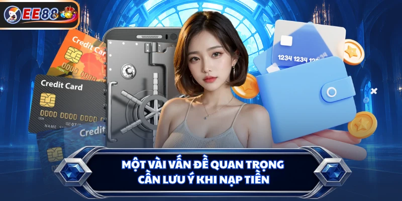 Một vài vấn đề quan trọng cần lưu ý khi nạp tiền