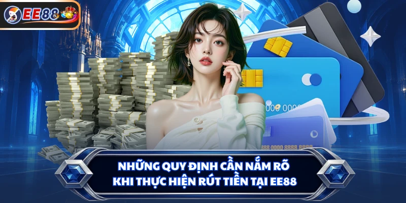 Những quy định cần nắm rõ khi thực hiện rút tiền tại EE88