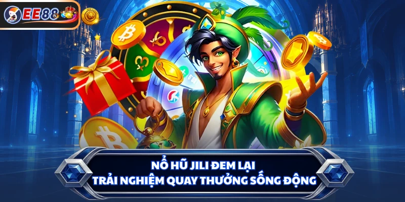 Nổ hũ JILI đem lại trải nghiệm quay thưởng sống động