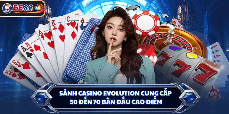 Sảnh casino Evolution cung cấp 50 đến 70 bàn đấu cao điểm
