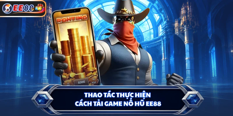 Thao tác thực hiện cách tải game nổ hũ EE88