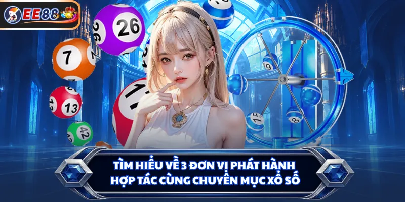 Tìm hiểu về 3 đơn vị phát hành hợp tác cùng chuyên mục xổ số