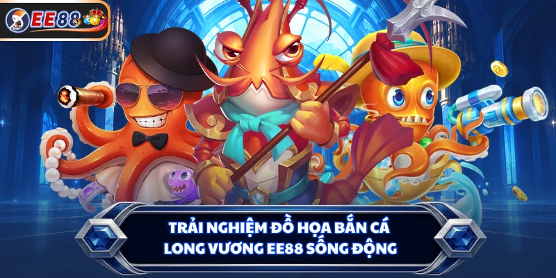 Trải nghiệm đồ họa Bắn cá Long Vương EE88 sống động