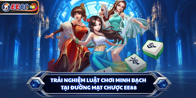 Trải nghiệm luật chơi minh bạch tại Đường Mạt Chược EE88