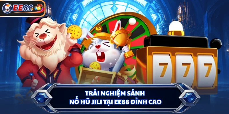 Trải nghiệm sảnh Nổ hũ JILI tại EE88 đỉnh cao